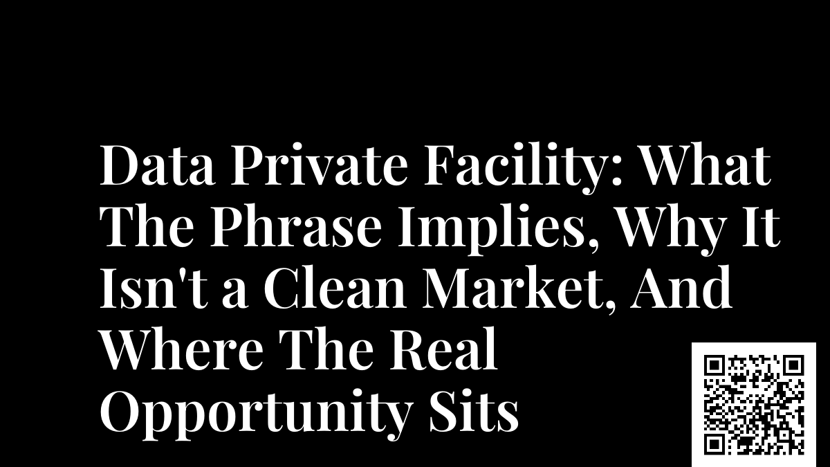 Data Private Facility: What The Phrase Implies, Why It Isn't a Clean Market, And Where The Real Opportunity Sits