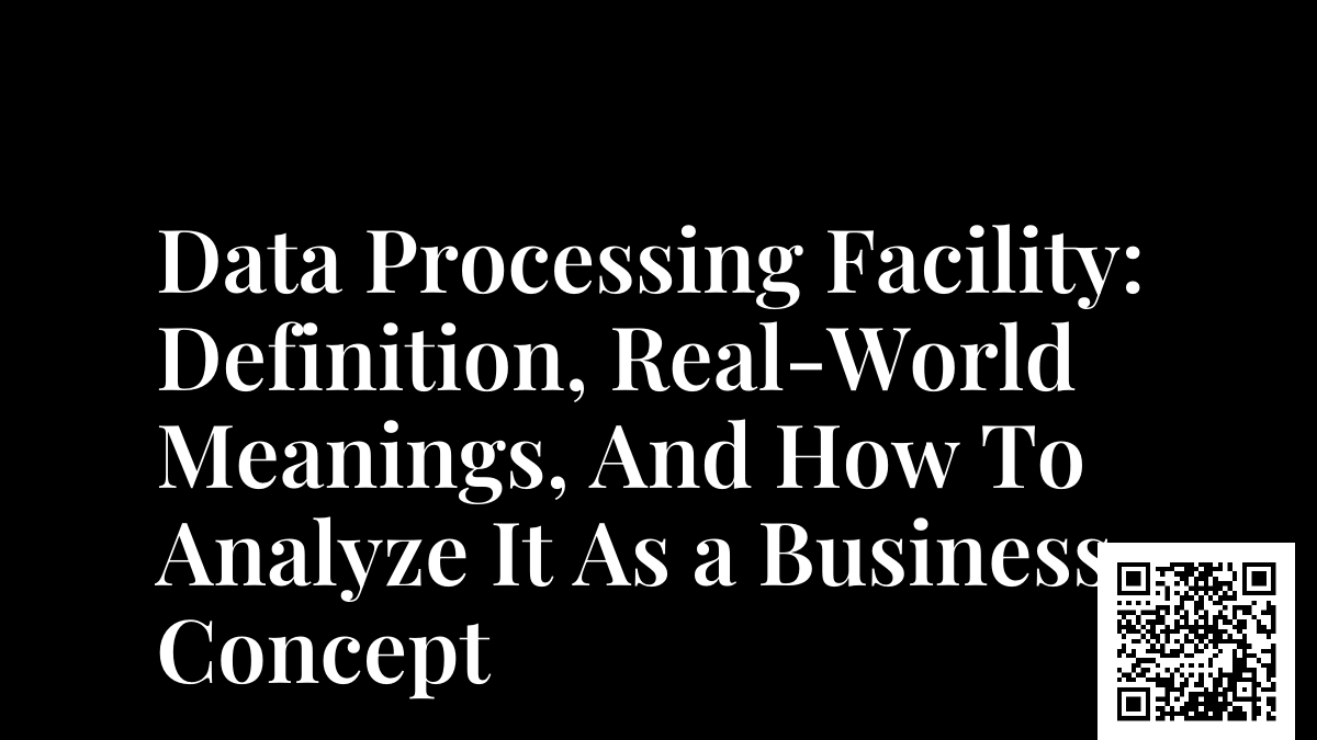 Data Processing Facility: Definition, Real-World Meanings, And How To Analyze It As a Business Concept